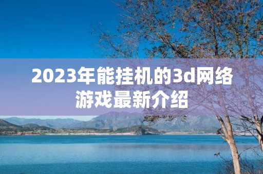 2023年能挂机的3d网络游戏最新介绍