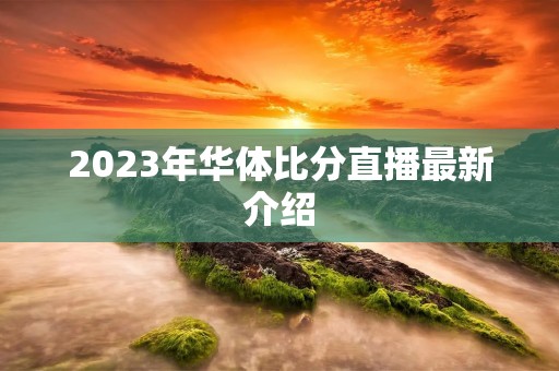 2023年华体比分直播最新介绍