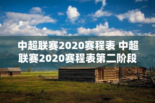 中超联赛2020赛程表 中超联赛2020赛程表第二阶段 中超联赛2020赛程表 中超联赛2020赛程表第二阶段