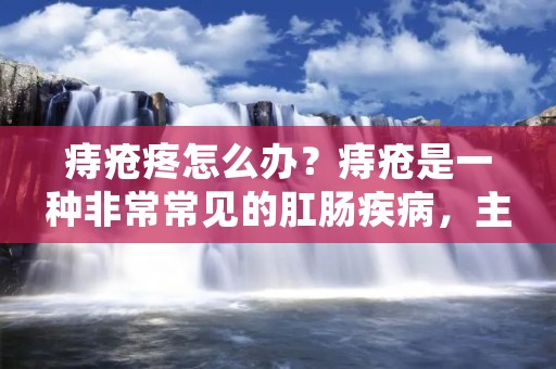 痔疮疼怎么办?痔疮是一种非常常见的肛肠疾病,主要表现为肛门周围疼痛、出血、肿胀等症状,严重影响患者的生活质量。那么,当痔疮疼痛发作时,应该怎么办呢?