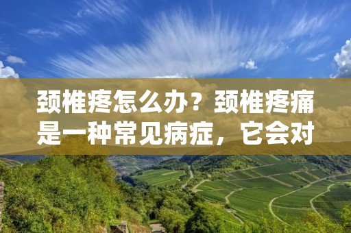 颈椎疼怎么办?颈椎疼痛是一种常见病症,它会对我们的日常生活和工作产生不良影响,甚至严重时可能导致肢体瘫痪等严重后果。因此,我们应该及时采取有效的方法来缓解颈椎疼痛。本文将为大家介绍一些常见的缓解颈椎疼痛的方法。