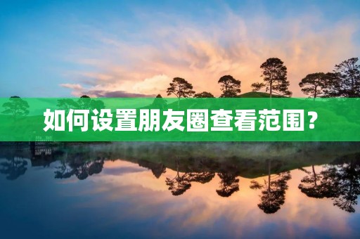 如何设置朋友圈查看范围?