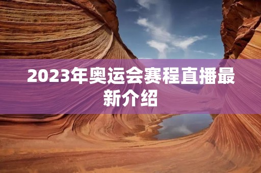 2023年奥运会赛程直播最新介绍