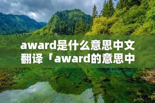 award是什么意思中文翻译「award的意思中文翻译」 award是什么意思中文翻译「award的意思中文翻译」