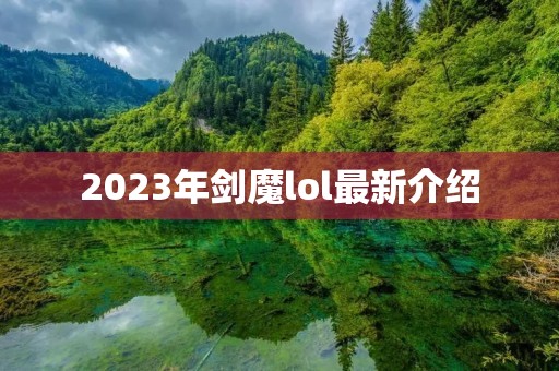 2023年剑魔lol最新介绍 2023年剑魔lol最新介绍