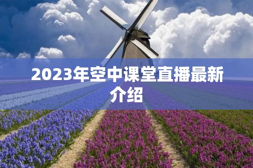 2023年空中课堂直播最新介绍 2023年空中课堂直播最新介绍