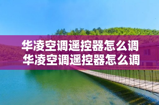 华凌空调遥控器怎么调 华凌空调遥控器怎么调热风
