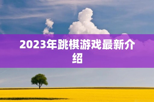 2023年跳棋游戏最新介绍