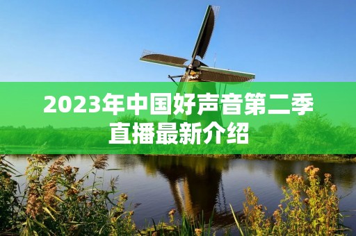 2023年中国好声音第二季直播最新介绍