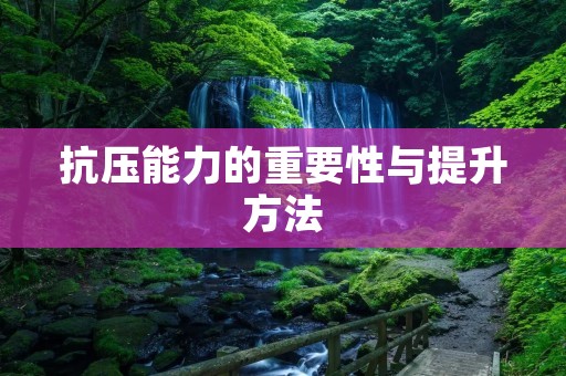 抗压能力的重要性与提升方法 抗压能力的重要性与提升方法