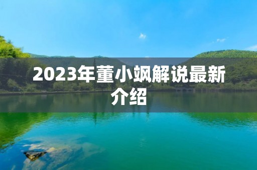 2023年董小飒解说最新介绍 2023年董小飒解说最新介绍