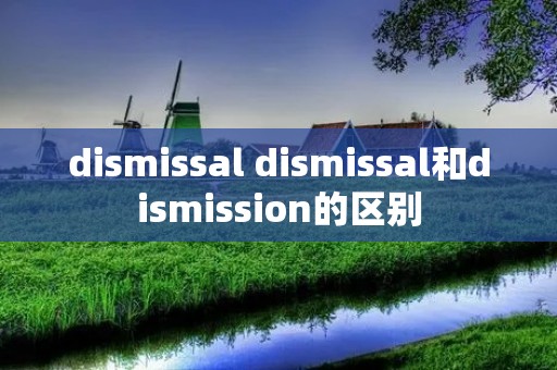 dismissal dismissal和dismission的区别