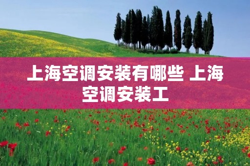 上海空调安装有哪些 上海空调安装工