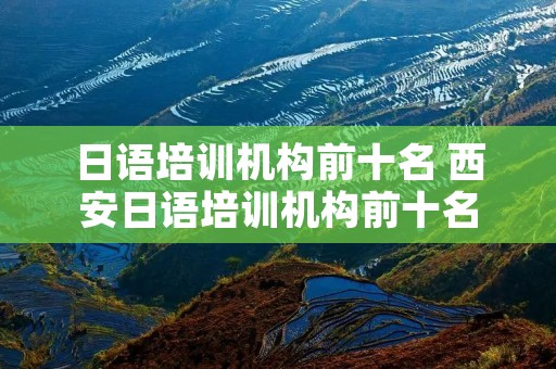 日语培训机构前十名 西安日语培训机构前十名