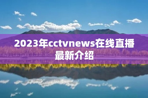 2023年cctvnews在线直播最新介绍