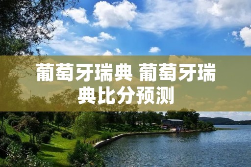 葡萄牙瑞典 葡萄牙瑞典比分预测 葡萄牙瑞典 葡萄牙瑞典比分预测
