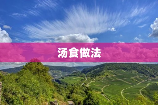汤食做法：让你在寒冷的冬天感受到温暖的味道