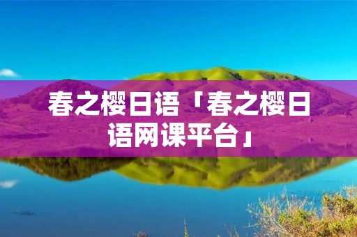 春之樱日语「春之樱日语网课平台」