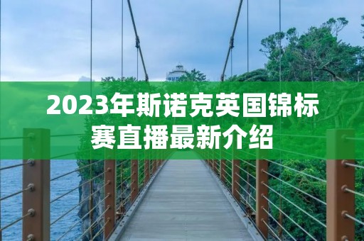 2023年斯诺克英国锦标赛直播最新介绍 2023年斯诺克英国锦标赛直播最新介绍