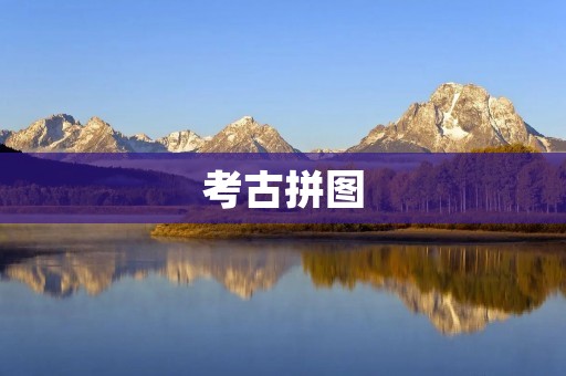 考古拼图:揭示历史的碎片 考古拼图:揭示历史的碎片