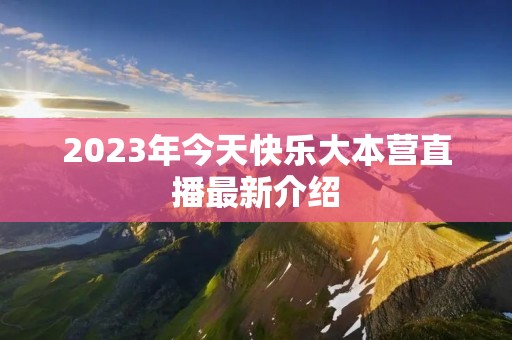 2023年今天快乐大本营直播最新介绍