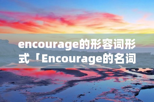 encourage的形容词形式「Encourage的名词形式」