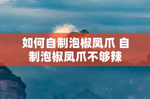 如何自制泡椒凤爪 自制泡椒凤爪不够辣