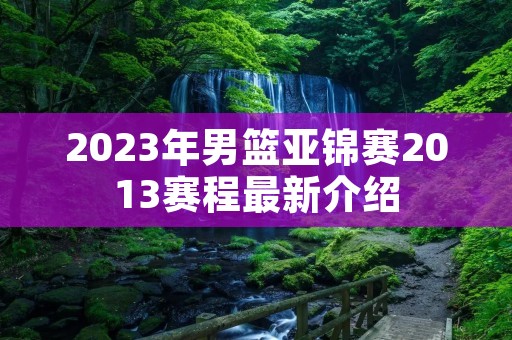 2023年男篮亚锦赛2013赛程最新介绍
