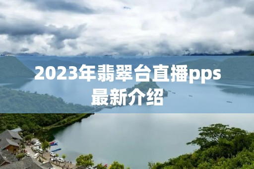 2023年翡翠台直播pps最新介绍