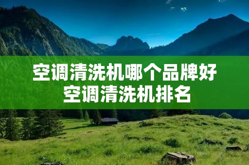 空调清洗机哪个品牌好 空调清洗机排名