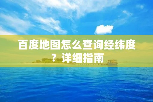 百度地图怎么查询经纬度?详细指南