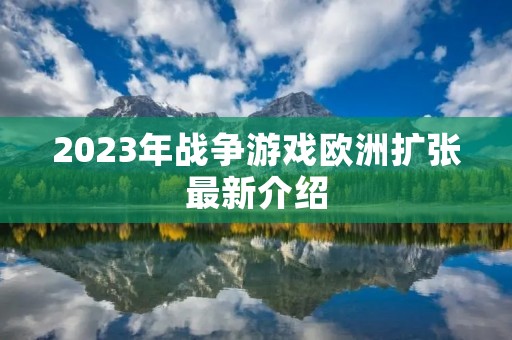 2023年战争游戏欧洲扩张最新介绍