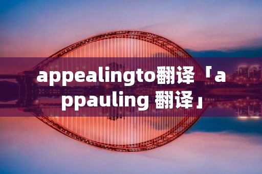 appealingto翻译「appauling 翻译」