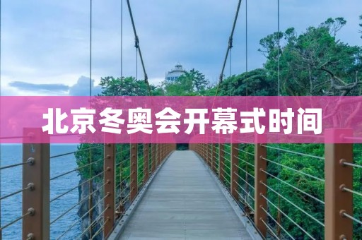 北京冬奥会开幕式时间:2022年2月4日晚 北京冬奥会开幕式时间:2022年2月4日晚