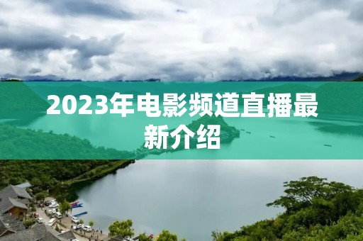2023年电影频道直播最新介绍