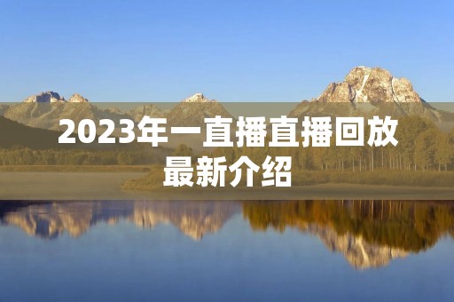 2023年一直播直播回放最新介绍