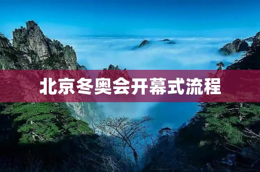北京冬奥会开幕式流程：璀璨闪耀的冰雪盛宴