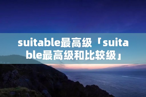 suitable最高级「suitable最高级和比较级」