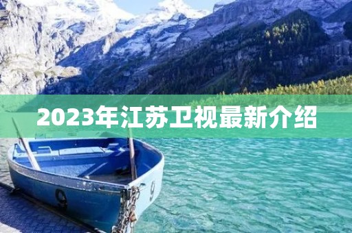 2023年江苏卫视最新介绍 2023年江苏卫视最新介绍