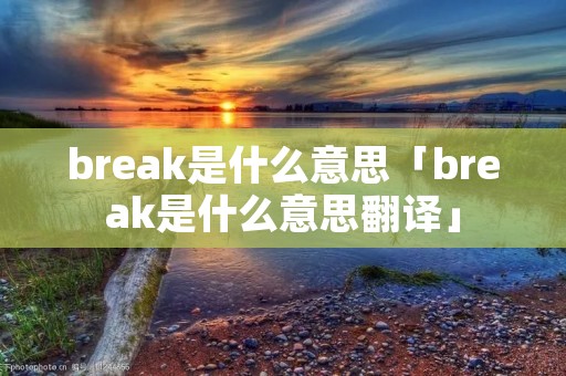 break是什么意思「break是什么意思翻译」 break是什么意思「break是什么意思翻译」