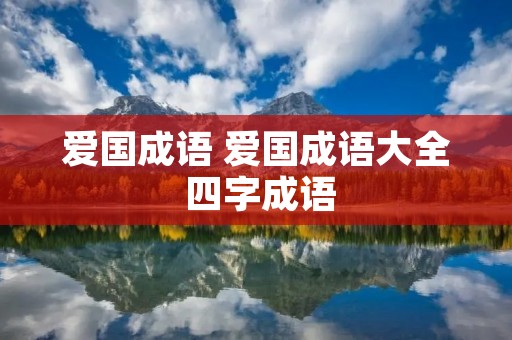 爱国成语 爱国成语大全 四字成语