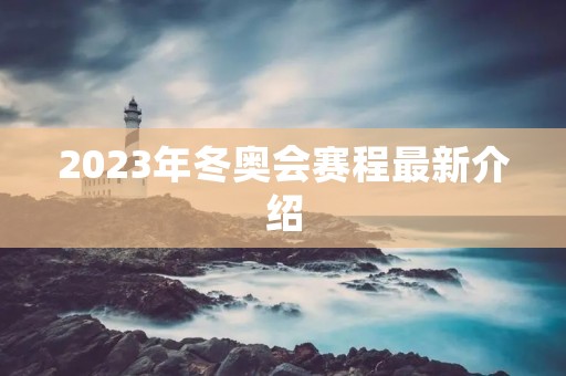 2023年冬奥会赛程最新介绍 2023年冬奥会赛程最新介绍