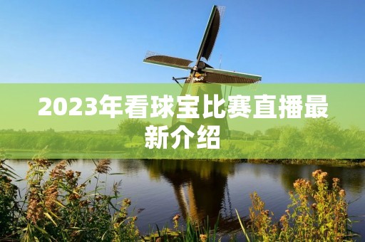 2023年看球宝比赛直播最新介绍 2023年看球宝比赛直播最新介绍