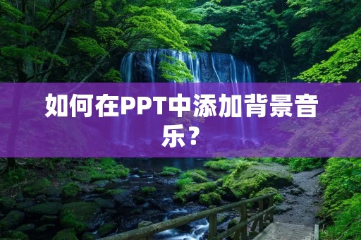 如何在PPT中添加背景音乐?