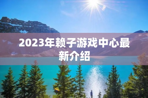 2023年赖子游戏中心最新介绍 2023年赖子游戏中心最新介绍
