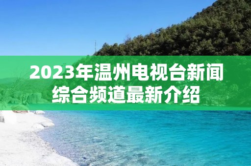 2023年温州电视台新闻综合频道最新介绍 2023年温州电视台新闻综合频道最新介绍