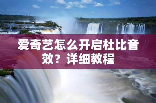 爱奇艺怎么开启杜比音效?详细教程