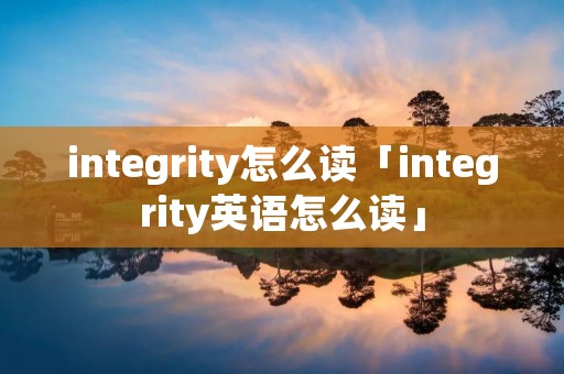 integrity怎么读「integrity英语怎么读」