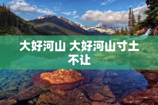 大好河山 大好河山寸土不让