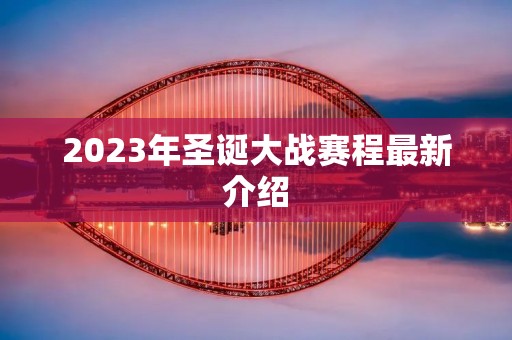 2023年圣诞大战赛程最新介绍 2023年圣诞大战赛程最新介绍